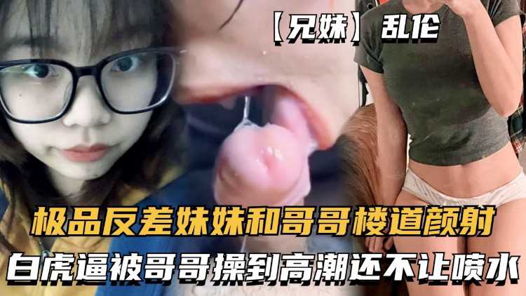 【兄妹】乱伦-极品反差妹妹和哥哥楼道野战，无毛白虎逼被哥哥操到高潮还不让喷水