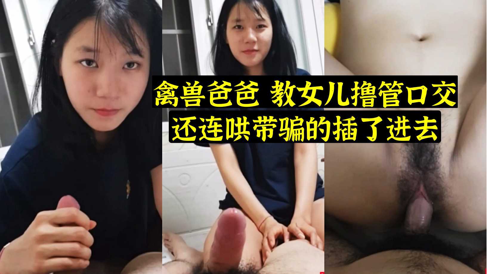 河北真实父女乱伦 禽兽爸爸教女儿撸管口交 连哄带骗的插了进去！