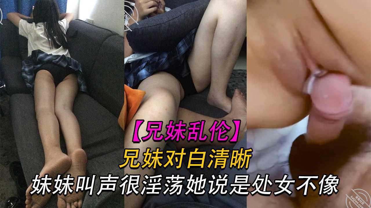 【兄妹】兄妹对白清晰 妹妹说她是处女 我操着没出血