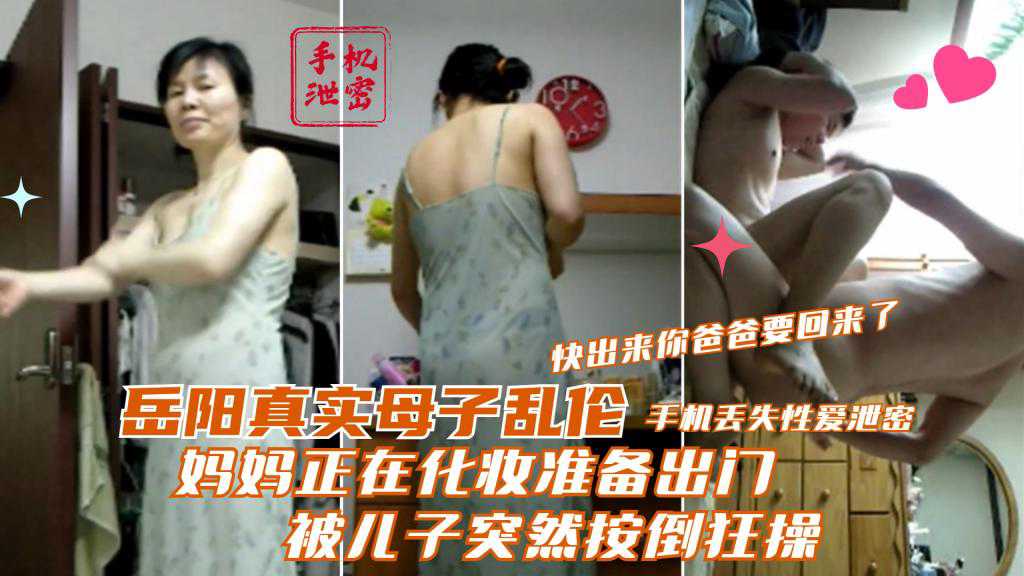 【岳阳真实母子乱伦】妈妈正在化妆准备出门 被儿子突然按倒狂操 快出来你爸爸要回来了