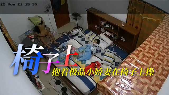 2【监控破解】女儿在床上睡 抱着极品小娇妻在椅子上操