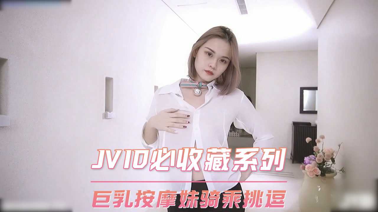 JVID必收藏系列  巨乳按摩妹骑乘挑逗