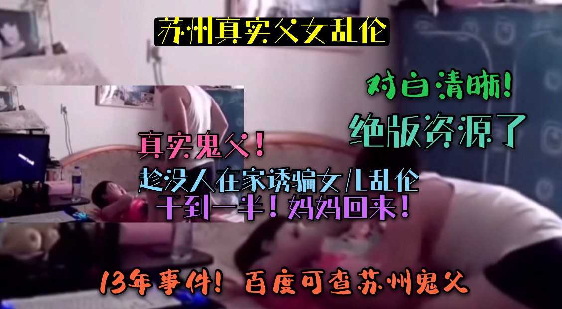 （苏州真实父女乱伦）真实鬼父趁没人在家诱骗女儿乱伦！干到一半妈妈回来了！对白清晰！13年事件百度可查苏州鬼父