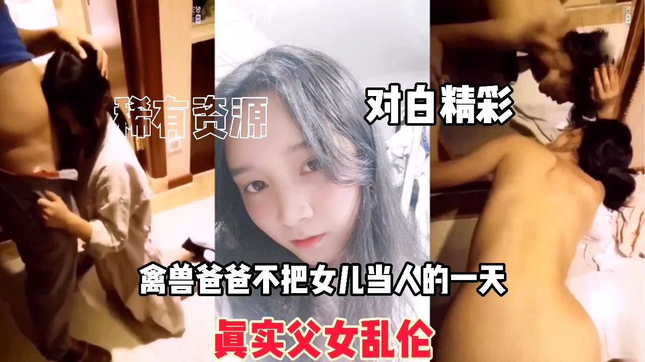 【真实父女乱伦】禽兽爸爸不把女儿当人的一天，对白精彩