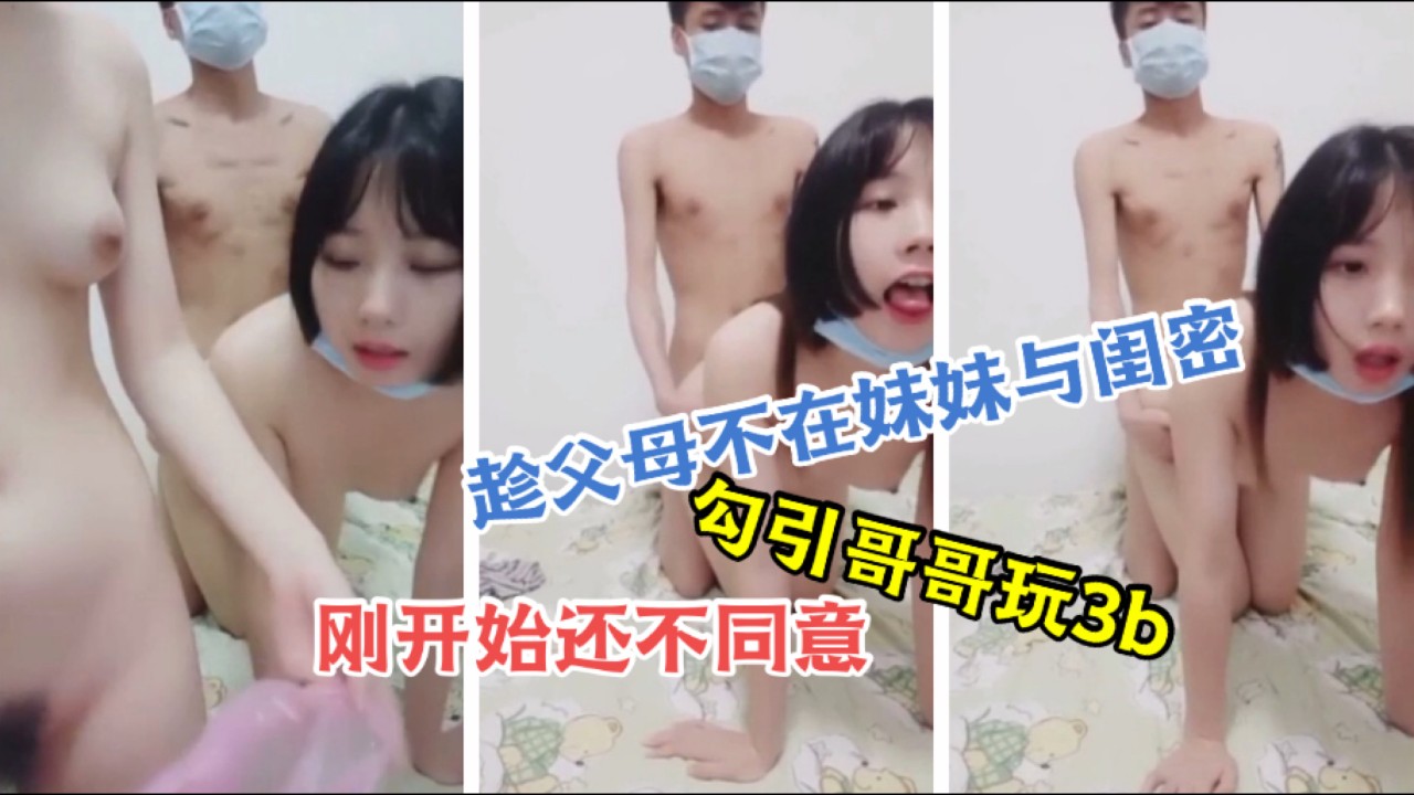 【兄妹乱伦】趁父母不在妹妹与闺蜜勾引哥哥玩3p