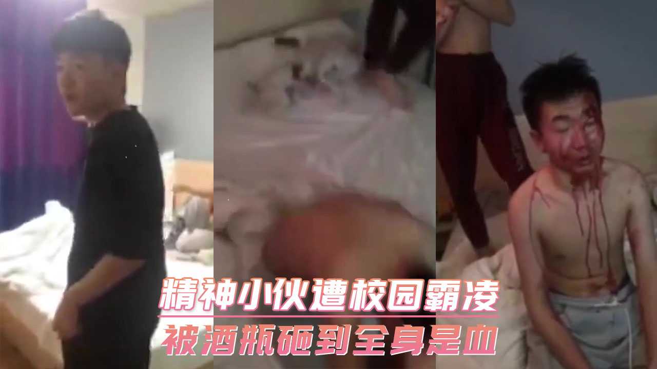 精神小伙遭校园霸凌 被酒瓶砸到全身是血