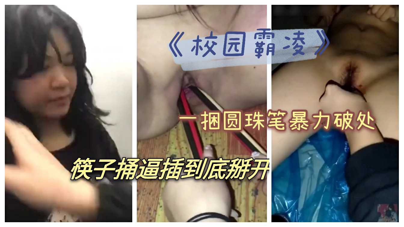 《校园霸凌》2.2广西某校园小可爱遭女同学嫉妒围堵凌辱，圆珠笔暴力破处，牙刷洗逼再用筷子掰开小穴，扭曲的嫉妒心里，太狠了