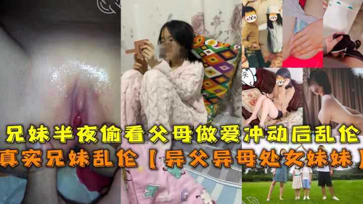 【异父异母处女妹妹】兄妹半夜偷看父母做爱冲动后乱伦