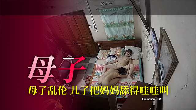 ❤【母子乱伦】破解居家监控偷窥儿子把妈妈舔得哇哇叫