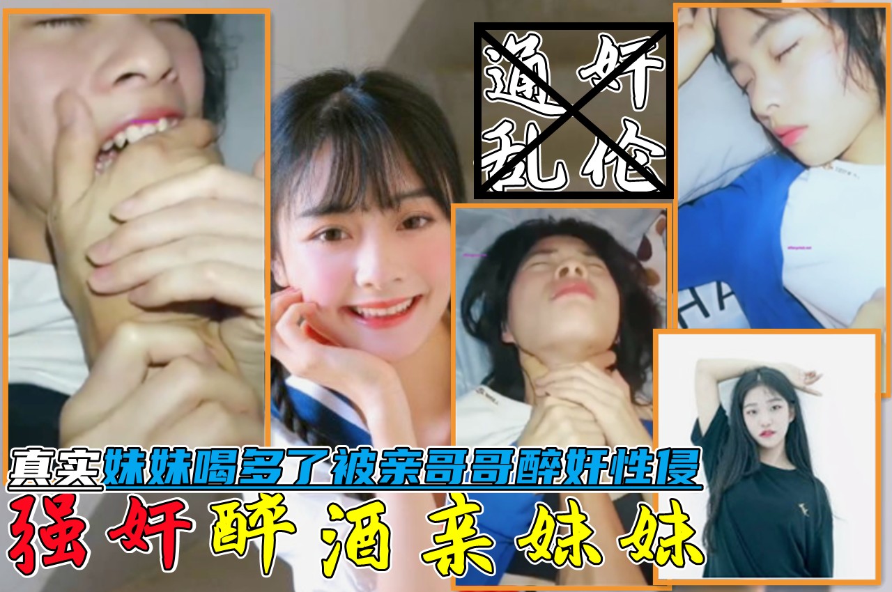 【兄妹乱伦】变态老哥醉奸亲妹妹！故意将妹妹灌醉后性侵