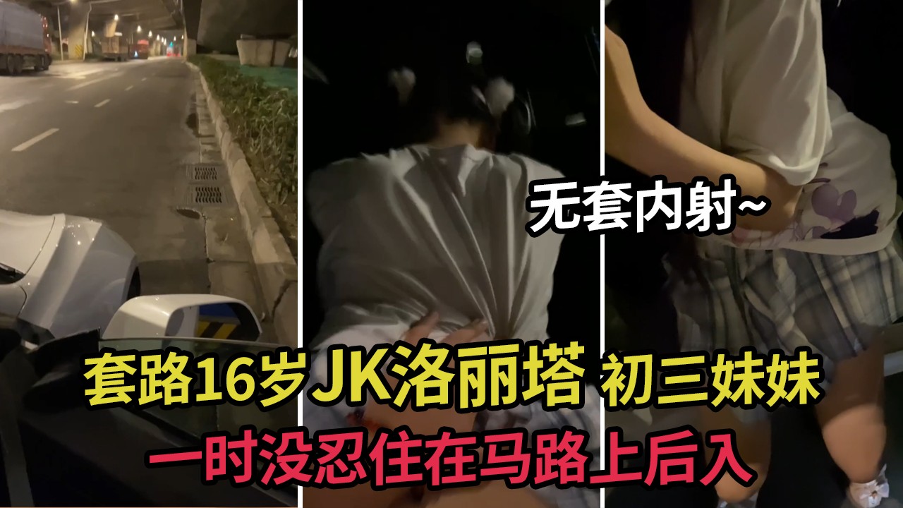 ②兄妹乱伦：套路16岁JK洛丽塔初三妹妹 精虫上脑 一时没忍住在马路上后入