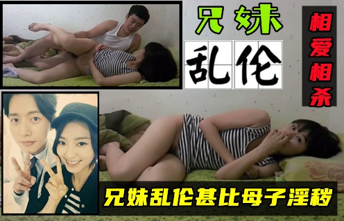 【兄妹乱伦门】惯犯兄妹趁父母不在家直接在家乱伦性爱！