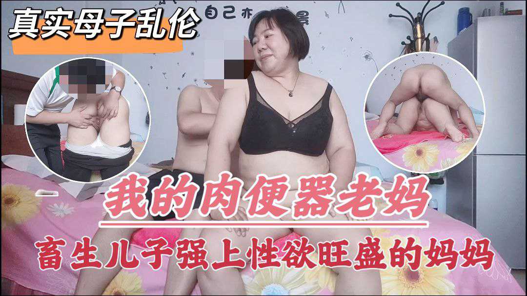 【真实母子乱伦】我的肉便器老妈畜生儿子强上性欲旺盛的妈妈