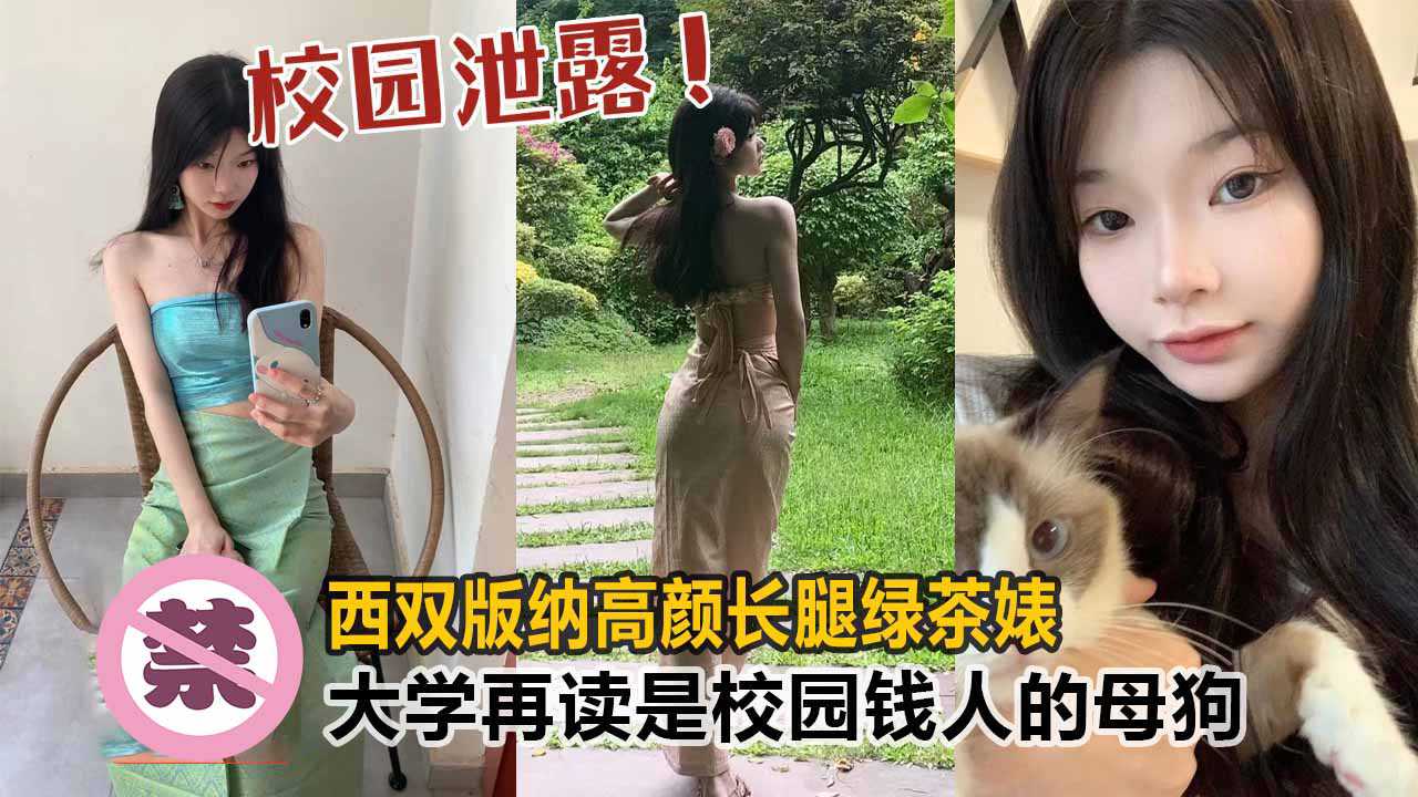 【校花泄露】西双版纳高颜值长腿绿茶婊，大学在读生是校园里有钱人的母狗！！