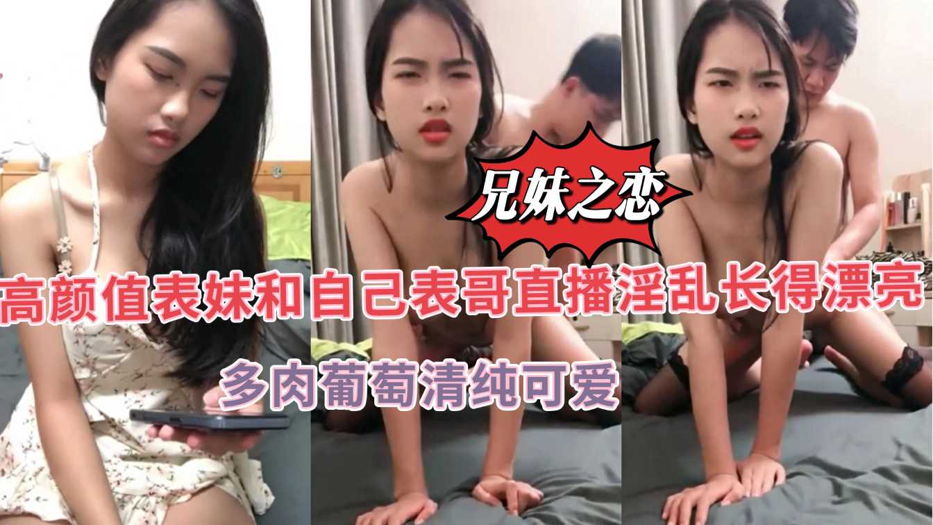 第二部 近亲乱伦高颜值表妹和表哥开起兄妹之恋妹妹长得冰雪可爱